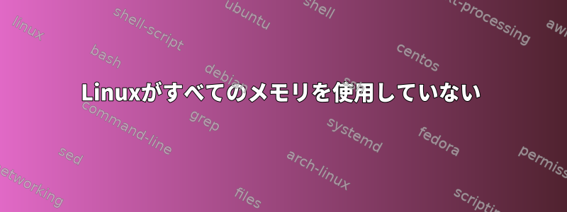 Linuxがすべてのメモリを使用していない