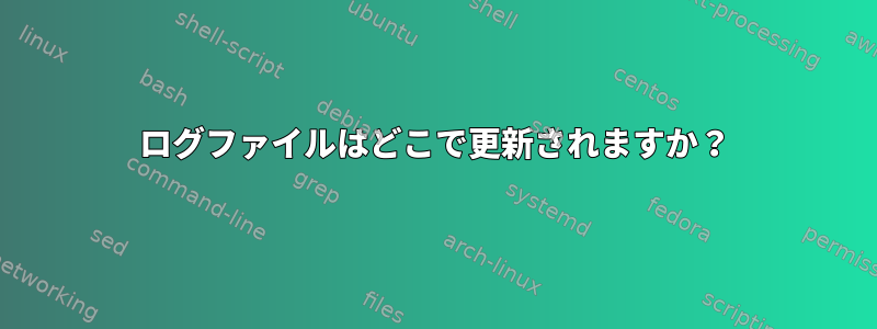 ログファイルはどこで更新されますか？