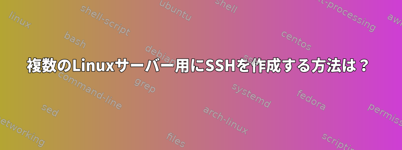 複数のLinuxサーバー用にSSHを作成する方法は？