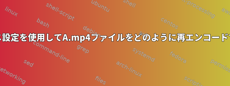 B.mp4と同じ設定を使用してA.mp4ファイルをどのように再エンコードできますか？