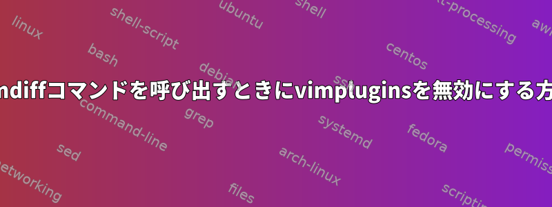 vimdiffコマンドを呼び出すときにvimpluginsを無効にする方法