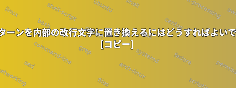 このパターンを内部の改行文字に置き換えるにはどうすればよいですか？ [コピー]