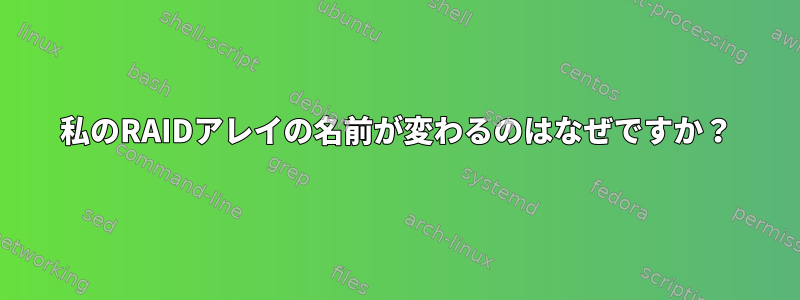 私のRAIDアレイの名前が変わるのはなぜですか？