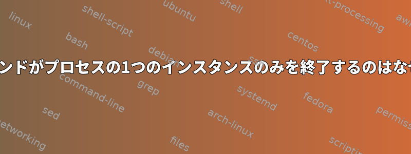 killallコマンドがプロセスの1つのインスタンスのみを終了するのはなぜですか？