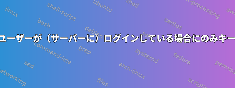 SSHサーバーは、ユーザーが（サーバーに）ログインしている場合にのみキーを受け入れます。