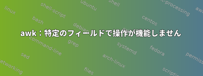 awk：特定のフィールドで操作が機能しません