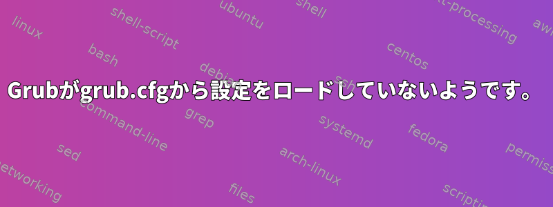 Grubがgrub.cfgから設定をロードしていないようです。