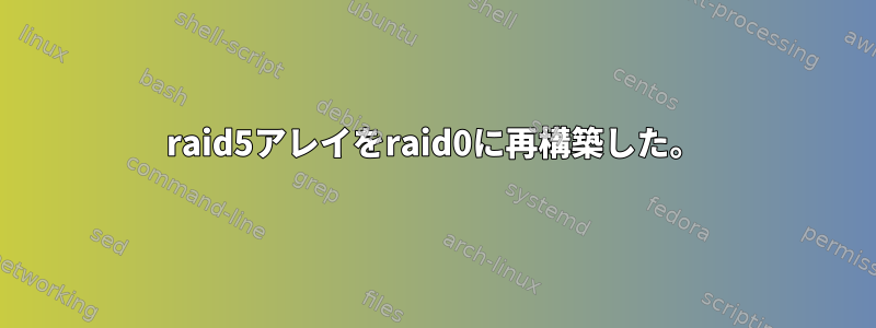 raid5アレイをraid0に再構築した。