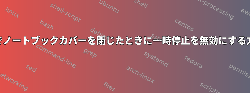 NixOSでノートブックカバーを閉じたときに一時停止を無効にする方法は？