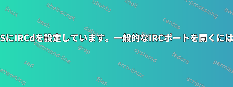 VPSにIRCdを設定しています。一般的なIRCポートを開くには？