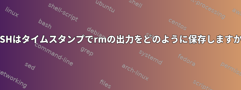 BASHはタイムスタンプでrmの出力をどのように保存しますか？