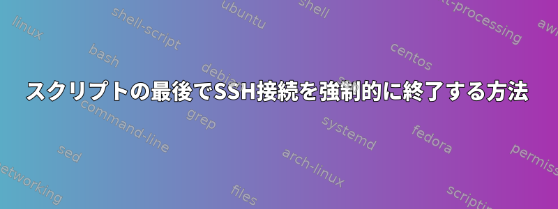 スクリプトの最後でSSH接続を強制的に終了する方法