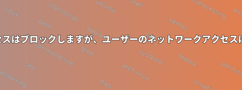 インターネットアクセスはブロックしますが、ユーザーのネットワークアクセスはブロックしません。