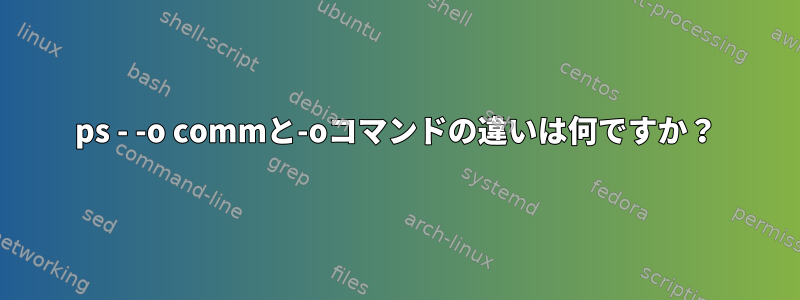 ps - -o commと-oコマンドの違いは何ですか？