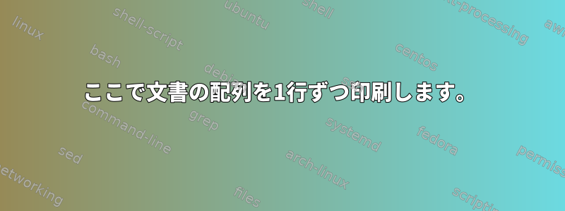 ここで文書の配列を1行ずつ印刷します。