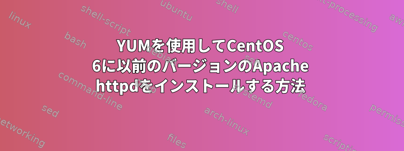 YUMを使用してCentOS 6に以前のバージョンのApache httpdをインストールする方法