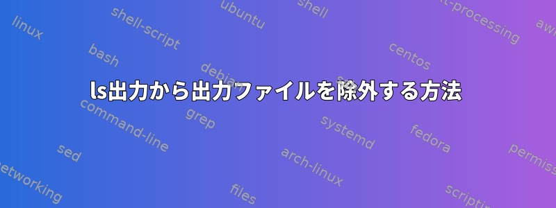 ls出力から出力ファイルを除外する方法