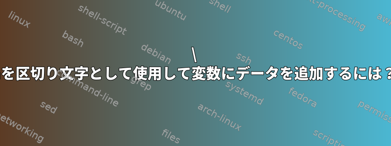 \ nを区切り文字として使用して変数にデータを追加するには？