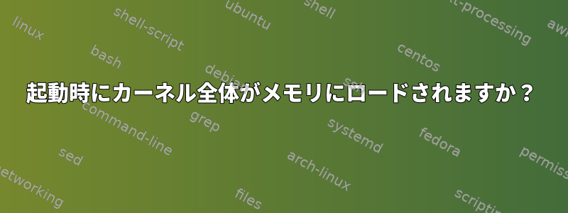 起動時にカーネル全体がメモリにロードされますか？