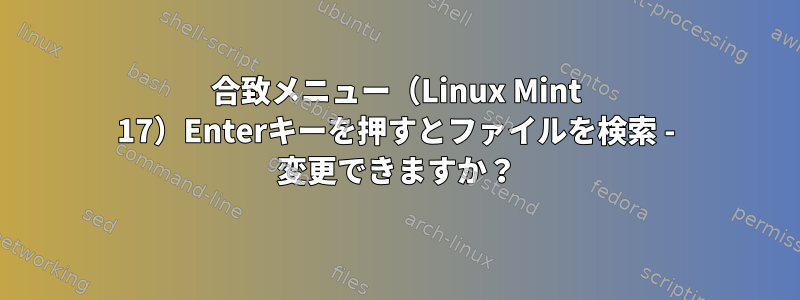 合致メニュー（Linux Mint 17）Enterキーを押すとファイルを検索 - 変更できますか？