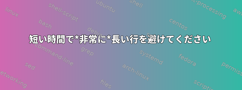 短い時間で*非常に*長い行を避けてください