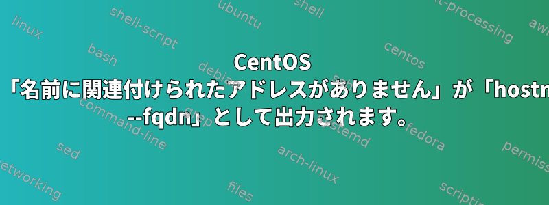 CentOS 6.7：「名前に関連付けられたアドレスがありません」が「hostname --fqdn」として出力されます。