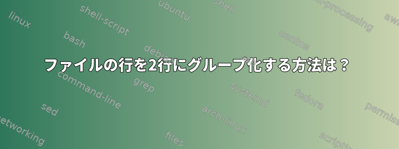 ファイルの行を2行にグループ化する方法は？