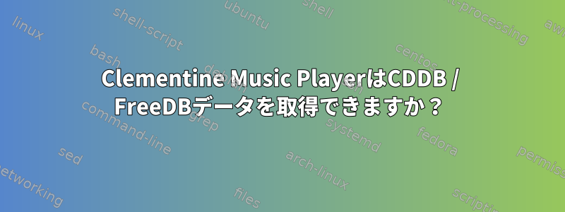 Clementine Music PlayerはCDDB / FreeDBデータを取得できますか？