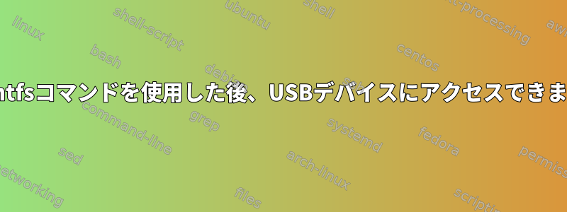 mkfs.ntfsコマンドを使用した後、USBデバイスにアクセスできません。