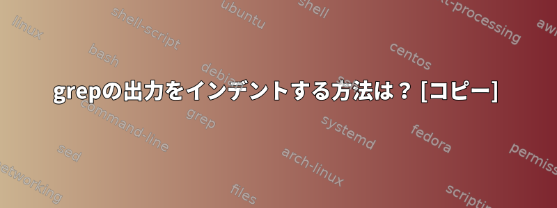 grepの出力をインデントする方法は？ [コピー]