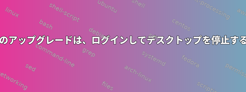 Kaliローリングリリースのアップグレードは、ログインしてデスクトップを停止するのに2時間かかります。