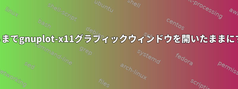 手動で閉じるまでgnuplot-x11グラフィックウィンドウを開いたままにする方法は？