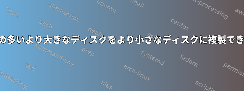 空き容量の多いより大きなディスクをより小さなディスクに複製できますか？