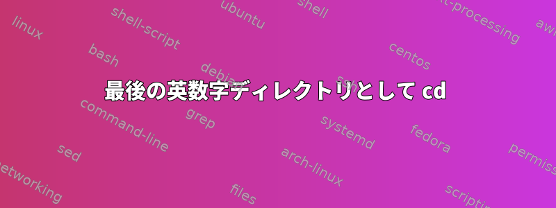 最後の英数字ディレクトリとして cd