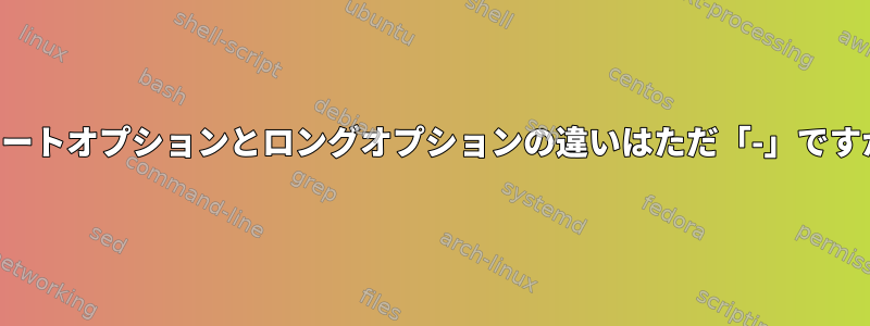 ショートオプションとロングオプションの違いはただ「-」ですか？