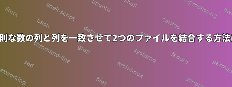 不規則な数の列と列を一致させて2つのファイルを結合する方法は？