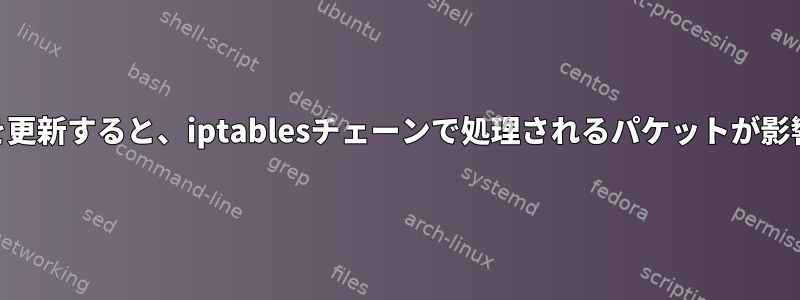 iptablesルールを更新すると、iptablesチェーンで処理されるパケットが影響を受けますか？