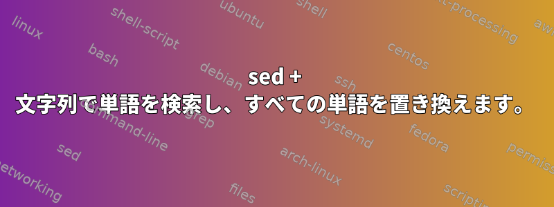 sed + 文字列で単語を検索し、すべての単語を置き換えます。