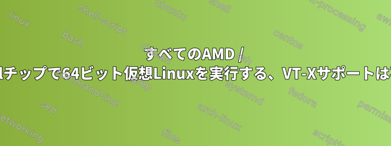 すべてのAMD / Intelチップで64ビット仮想Linuxを実行する、VT-Xサポートは不要