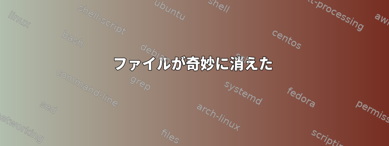 ファイルが奇妙に消えた