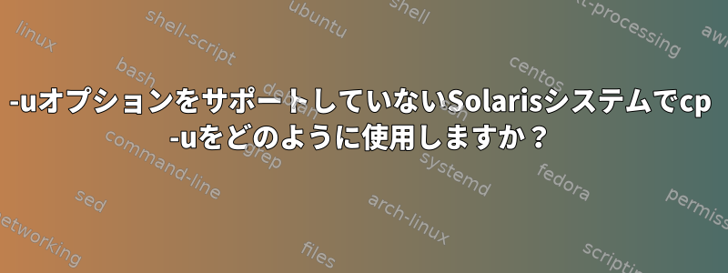 -uオプションをサポートしていないSolarisシステムでcp -uをどのように使用しますか？