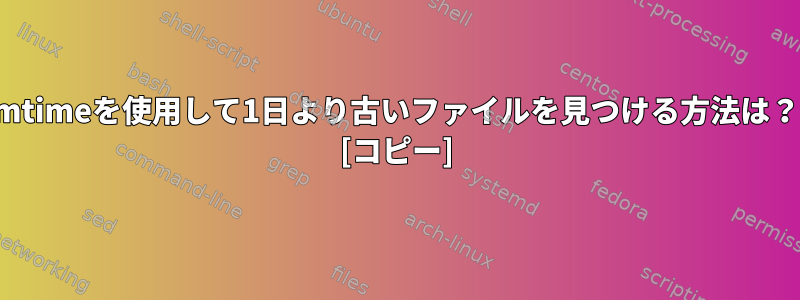 mtimeを使用して1日より古いファイルを見つける方法は？ [コピー]