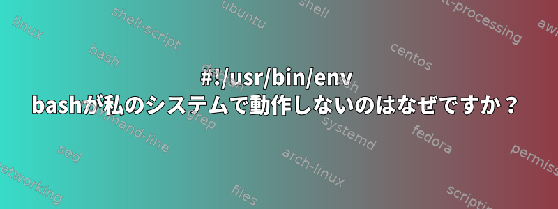 #!/usr/bin/env bashが私のシステムで動作しないのはなぜですか？