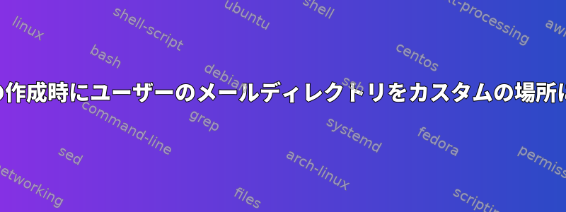 ユーザーの作成時にユーザーのメールディレクトリをカスタムの場所に変更する