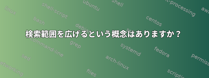 検索範囲を広げるという概念はありますか？