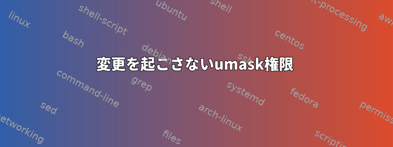 変更を起こさないumask権限