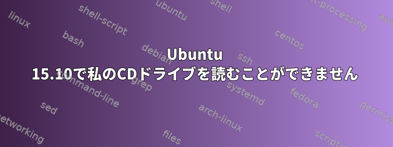 Ubuntu 15.10で私のCDドライブを読むことができません