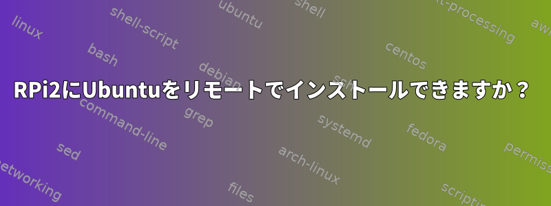 RPi2にUbuntuをリモートでインストールできますか？