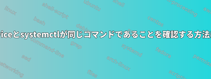 serviceとsystemctlが同じコマンドであることを確認する方法は？