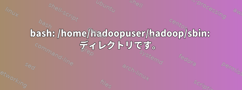 bash: /home/hadoopuser/hadoop/sbin: ディレクトリです。